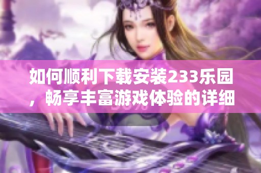 如何顺利下载安装233乐园，畅享丰富游戏体验的详细步骤指南