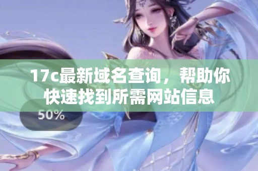 17c最新域名查询，帮助你快速找到所需网站信息