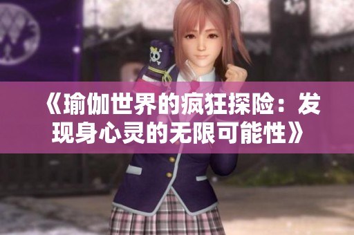 《瑜伽世界的疯狂探险：发现身心灵的无限可能性》