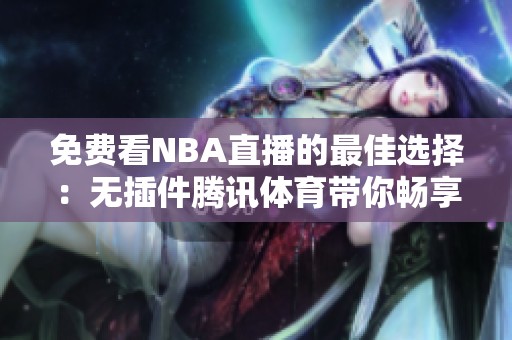 免费看NBA直播的最佳选择：无插件腾讯体育带你畅享篮球盛宴