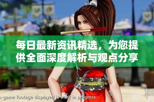 每日最新资讯精选，为您提供全面深度解析与观点分享