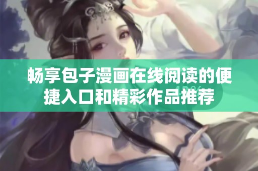 畅享包子漫画在线阅读的便捷入口和精彩作品推荐