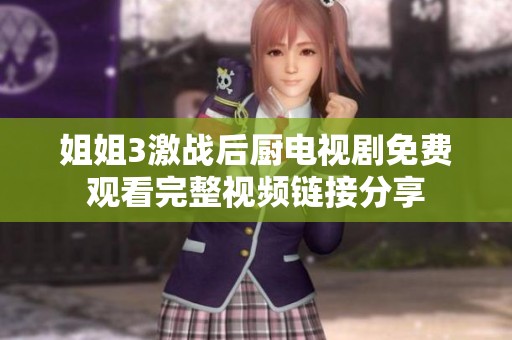 姐姐3激战后厨电视剧免费观看完整视频链接分享