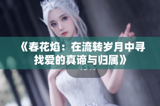 《春花焰：在流转岁月中寻找爱的真谛与归属》