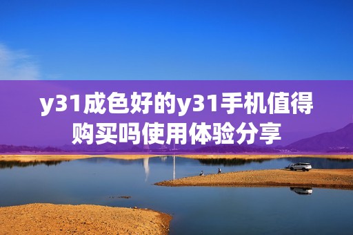 y31成色好的y31手机值得购买吗使用体验分享
