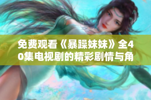 免费观看《暴躁妹妹》全40集电视剧的精彩剧情与角色分析