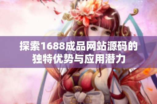 探索1688成品网站源码的独特优势与应用潜力