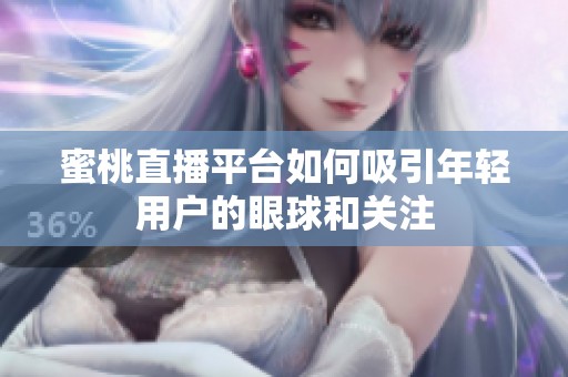 蜜桃直播平台如何吸引年轻用户的眼球和关注