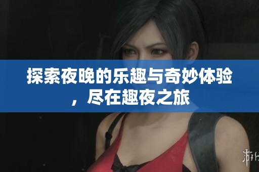 探索夜晚的乐趣与奇妙体验，尽在趣夜之旅