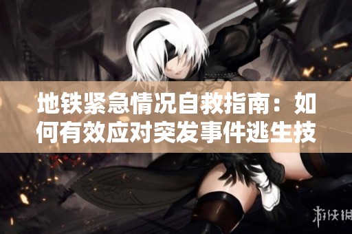 地铁紧急情况自救指南：如何有效应对突发事件逃生技巧