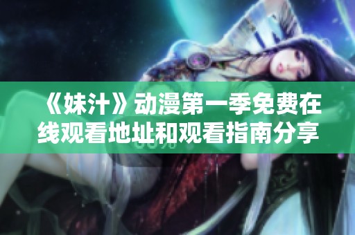 《妹汁》动漫第一季免费在线观看地址和观看指南分享