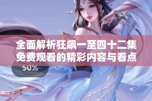 全面解析狂飙一至四十二集免费观看的精彩内容与看点