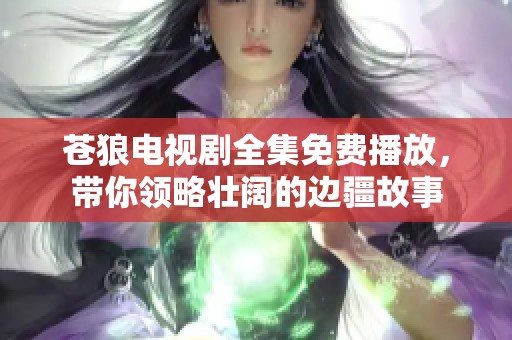 苍狼电视剧全集免费播放，带你领略壮阔的边疆故事