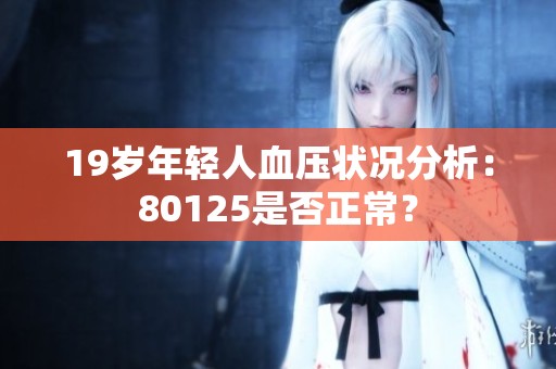 19岁年轻人血压状况分析：80125是否正常？