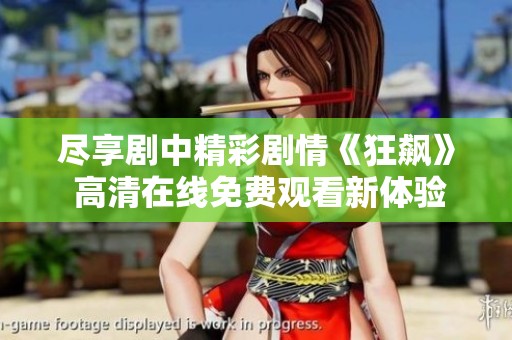 尽享剧中精彩剧情《狂飙》 高清在线免费观看新体验