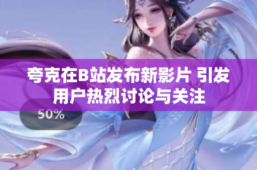 夸克在B站发布新影片 引发用户热烈讨论与关注