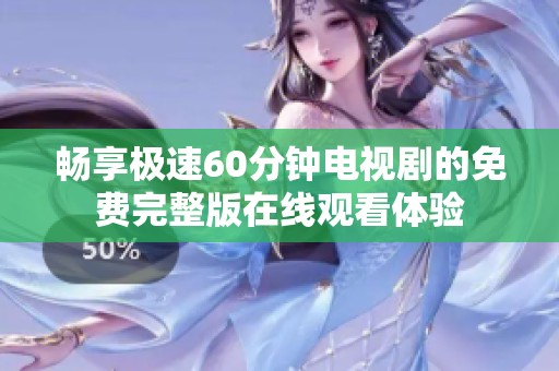 畅享极速60分钟电视剧的免费完整版在线观看体验