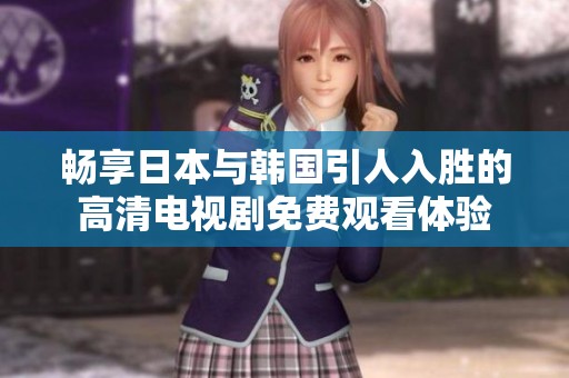 畅享日本与韩国引人入胜的高清电视剧免费观看体验