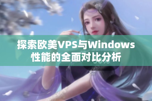 探索欧美VPS与Windows性能的全面对比分析