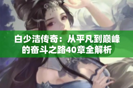 白少洁传奇：从平凡到巅峰的奋斗之路40章全解析