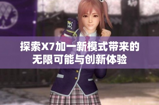探索X7加一新模式带来的无限可能与创新体验