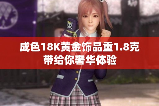 成色18K黄金饰品重1.8克带给你奢华体验
