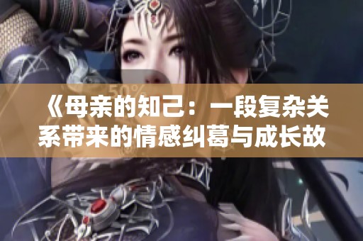 《母亲的知己：一段复杂关系带来的情感纠葛与成长故事》