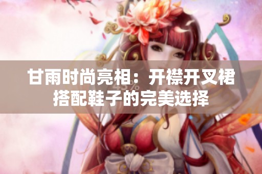 甘雨时尚亮相：开襟开叉裙搭配鞋子的完美选择