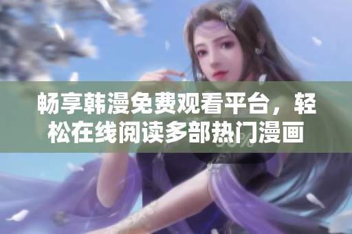 畅享韩漫免费观看平台，轻松在线阅读多部热门漫画