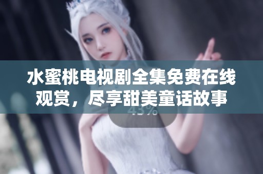 水蜜桃电视剧全集免费在线观赏，尽享甜美童话故事