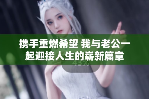 携手重燃希望 我与老公一起迎接人生的崭新篇章