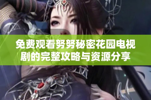 免费观看努努秘密花园电视剧的完整攻略与资源分享