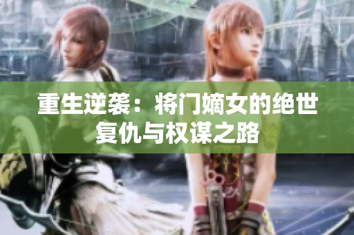 重生逆袭：将门嫡女的绝世复仇与权谋之路