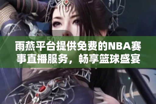 雨燕平台提供免费的NBA赛事直播服务，畅享篮球盛宴