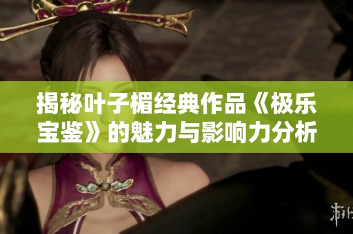 揭秘叶子楣经典作品《极乐宝鉴》的魅力与影响力分析