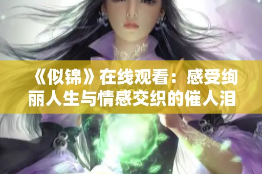 《似锦》在线观看：感受绚丽人生与情感交织的催人泪下故事