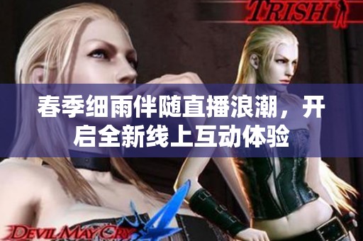 春季细雨伴随直播浪潮，开启全新线上互动体验