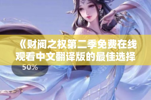 《财阀之权第二季免费在线观看中文翻译版的最佳选择与分享》