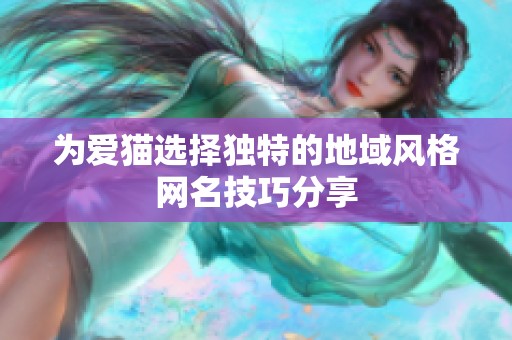 为爱猫选择独特的地域风格网名技巧分享