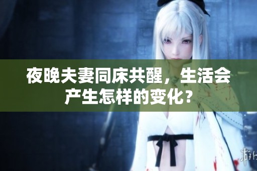 夜晚夫妻同床共醒，生活会产生怎样的变化？
