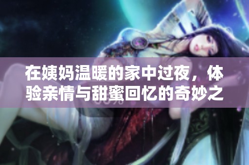 在姨妈温暖的家中过夜，体验亲情与甜蜜回忆的奇妙之旅