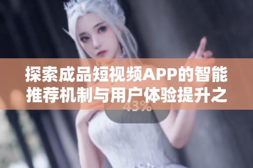 探索成品短视频APP的智能推荐机制与用户体验提升之道