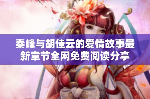 秦峰与胡佳云的爱情故事最新章节全网免费阅读分享