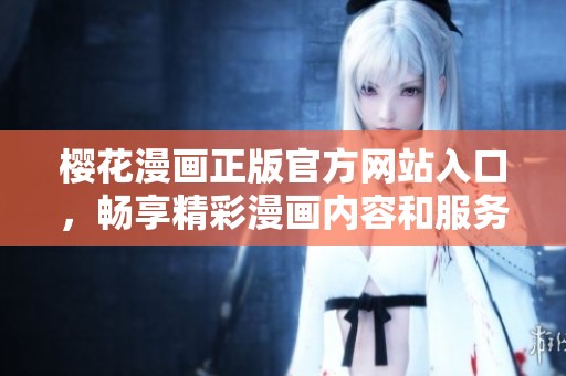 樱花漫画正版官方网站入口，畅享精彩漫画内容和服务