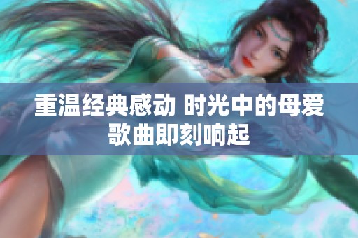 重温经典感动 时光中的母爱歌曲即刻响起