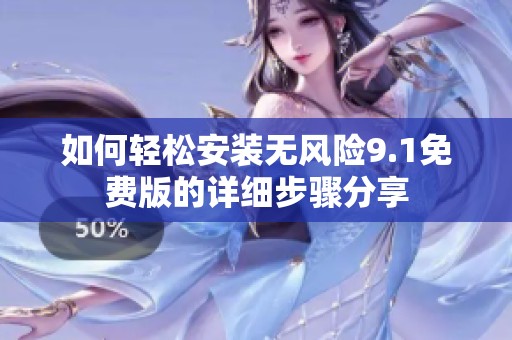 如何轻松安装无风险9.1免费版的详细步骤分享