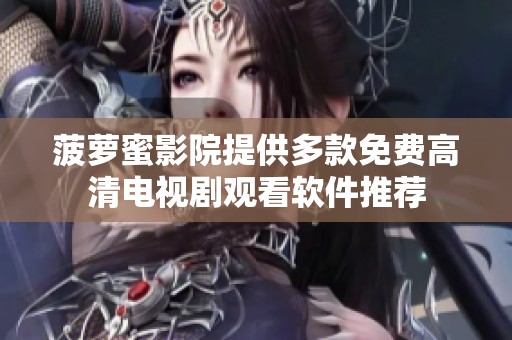 菠萝蜜影院提供多款免费高清电视剧观看软件推荐