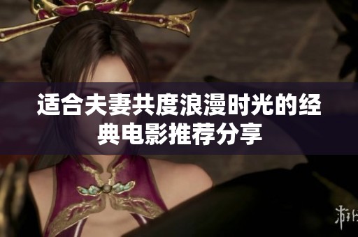 适合夫妻共度浪漫时光的经典电影推荐分享
