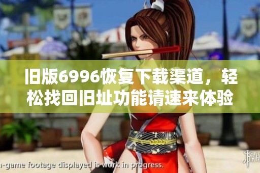 旧版6996恢复下载渠道，轻松找回旧址功能请速来体验