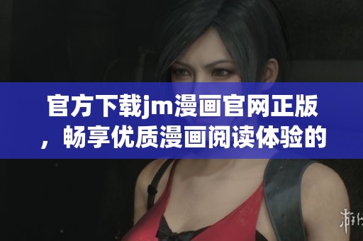 官方下载jm漫画官网正版，畅享优质漫画阅读体验的新选择
